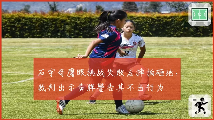 石宇奇鹰眼挑战失败后摔拍砸地，裁判出示黄牌警告其不当行为
