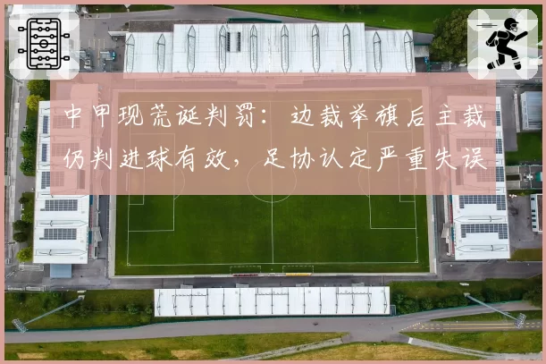 中甲现荒诞判罚：边裁举旗后主裁仍判进球有效，足协认定严重失误