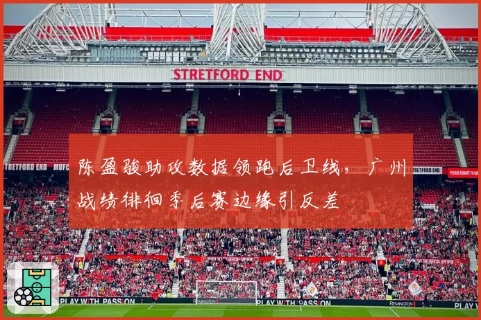 陈盈骏助攻数据领跑后卫线，广州战绩徘徊季后赛边缘引反差