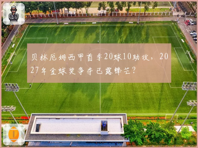 贝林厄姆西甲首季20球10助攻，2027年金球奖争夺已露锋芒？