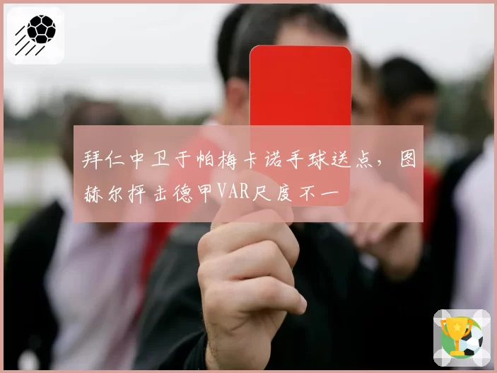 拜仁中卫于帕梅卡诺手球送点，图赫尔抨击德甲VAR尺度不一