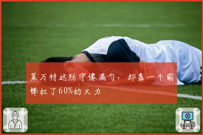 莱万特这防守像漏勺，却靠一个前锋扛了60%的火力