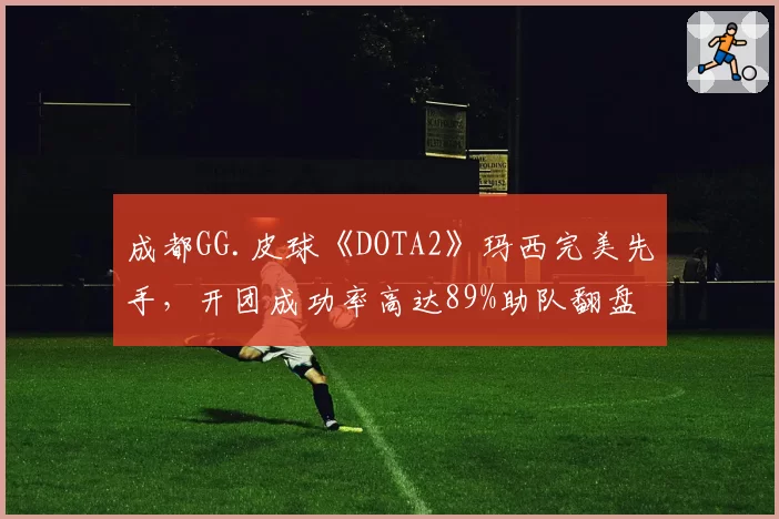 成都GG.皮球《DOTA2》玛西完美先手，开团成功率高达89%助队翻盘
