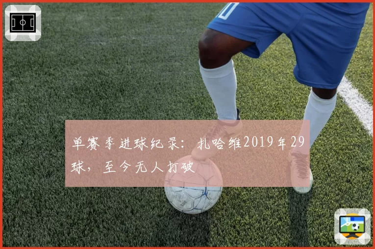单赛季进球纪录：扎哈维2019年29球，至今无人打破