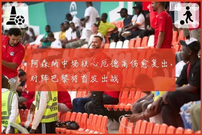 阿森纳中场核心厄德高伤愈复出，对阵巴黎将首发出战