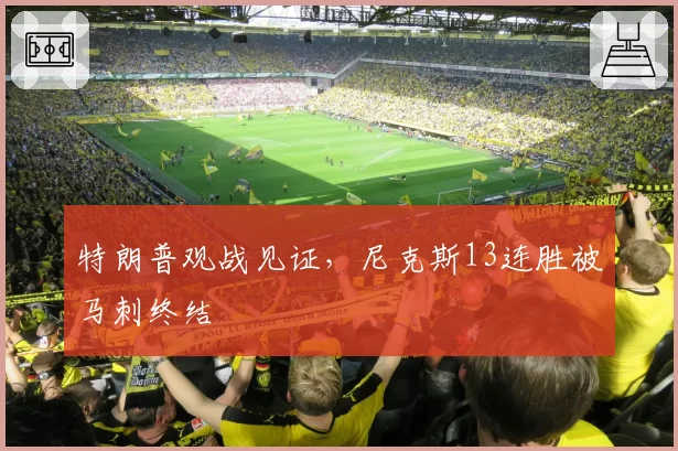 特朗普观战见证，尼克斯13连胜被马刺终结