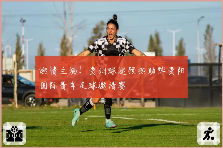 燃情主场！贵州球迷预热助阵贵阳国际青年足球邀请赛