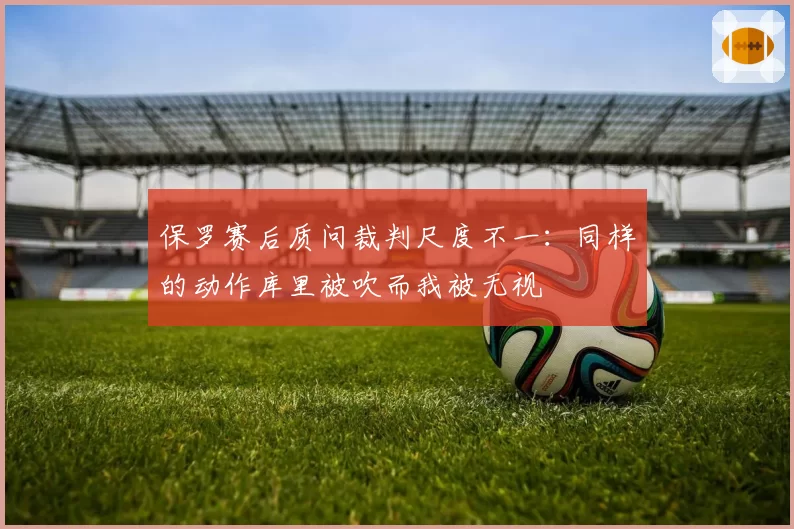 保罗赛后质问裁判尺度不一：同样的动作库里被吹而我被无视