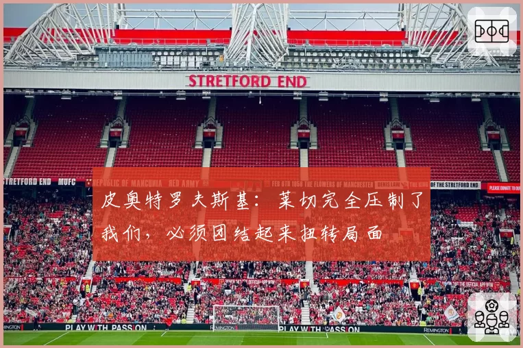 皮奥特罗夫斯基：莱切完全压制了我们，必须团结起来扭转局面
