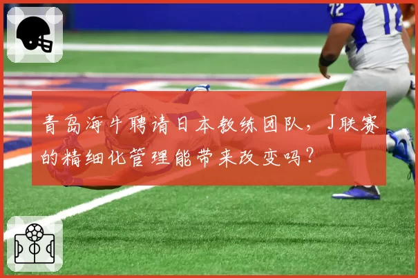 青岛海牛聘请日本教练团队，J联赛的精细化管理能带来改变吗？