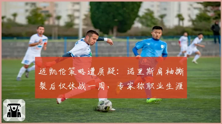 迈凯伦策略遭质疑：诺里斯肩袖撕裂后仅休战一周，专家称职业生涯将受威胁