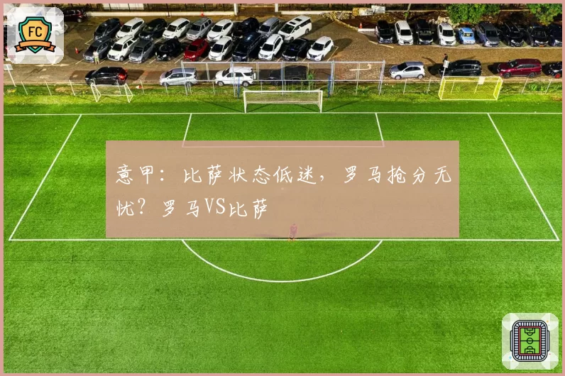 意甲：比萨状态低迷，罗马抢分无忧？罗马VS比萨