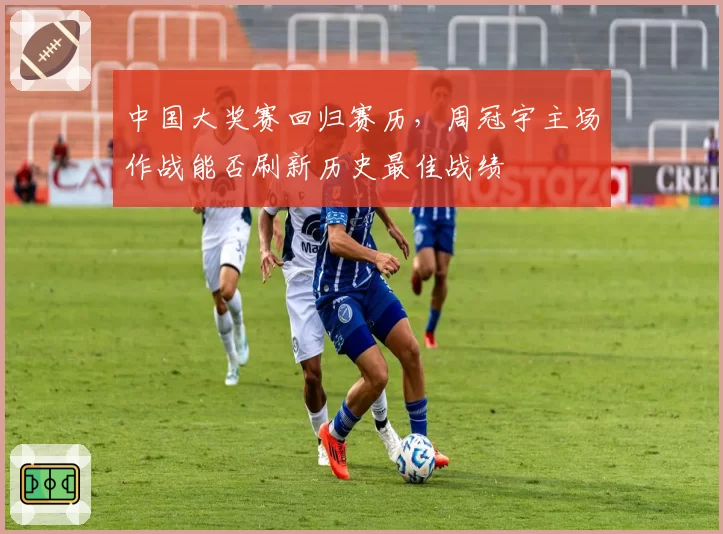 中国大奖赛回归赛历，周冠宇主场作战能否刷新历史最佳战绩