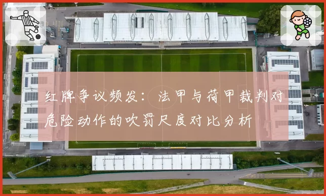 红牌争议频发：法甲与荷甲裁判对危险动作的吹罚尺度对比分析