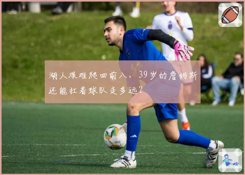 湖人艰难爬回前八，39岁的詹姆斯还能扛着球队走多远？