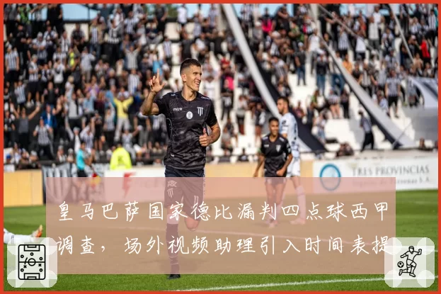 皇马巴萨国家德比漏判四点球西甲调查，场外视频助理引入时间表提前