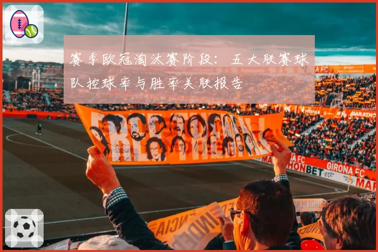 赛季欧冠淘汰赛阶段：五大联赛球队控球率与胜率关联报告