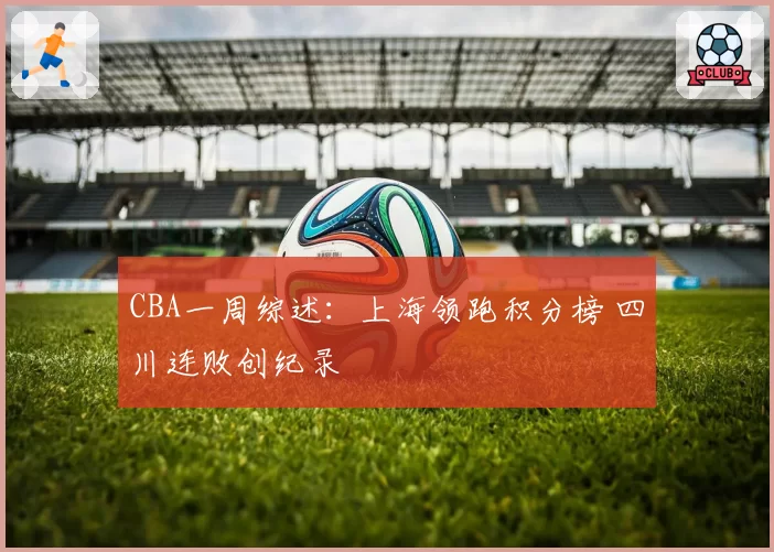 CBA一周综述：上海领跑积分榜 四川连败创纪录